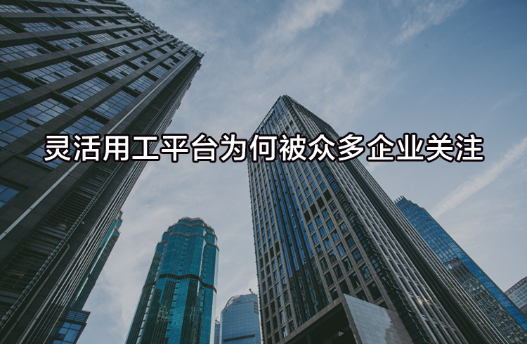 靈活用工平臺為何被眾多企業(yè)關(guān)注？